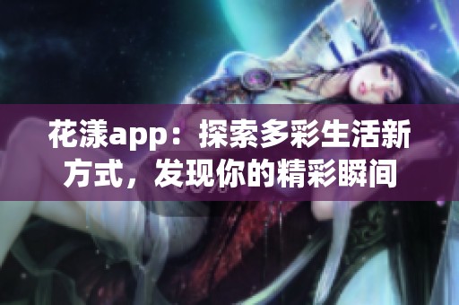 花漾app：探索多彩生活新方式，发现你的精彩瞬间