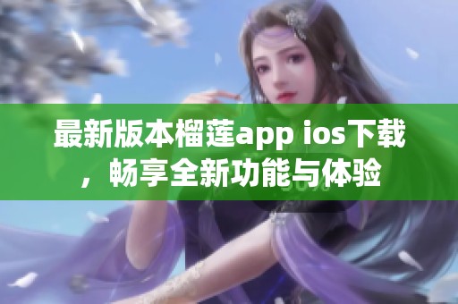 最新版本榴莲app ios下载，畅享全新功能与体验