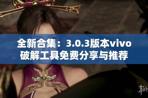 全新合集：3.0.3版本vivo破解工具免费分享与推荐