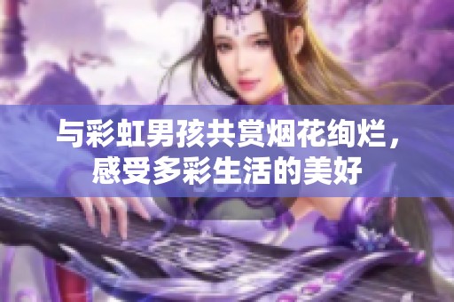 与彩虹男孩共赏烟花绚烂，感受多彩生活的美好