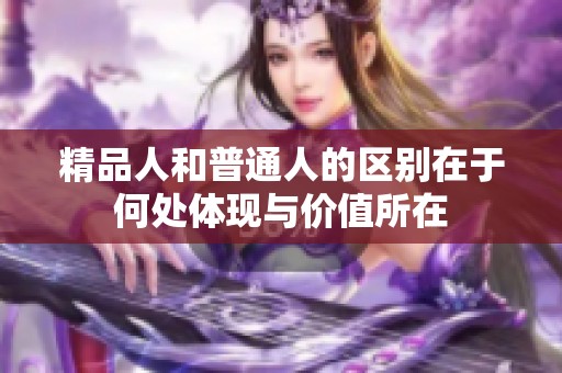 精品人和普通人的区别在于何处体现与价值所在