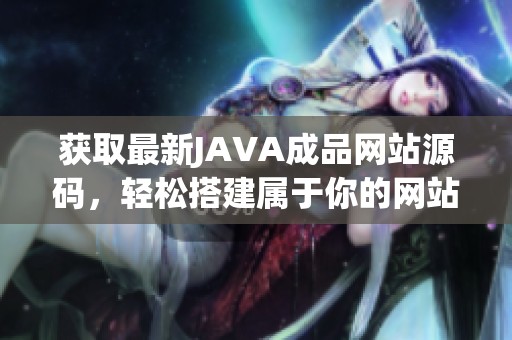 获取最新JAVA成品网站源码，轻松搭建属于你的网站平台