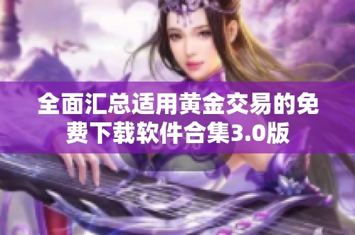 全面汇总适用黄金交易的免费下载软件合集3.0版