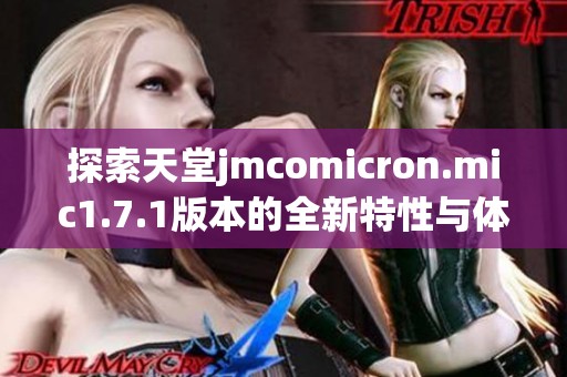 探索天堂jmcomicron.mic1.7.1版本的全新特性与体验