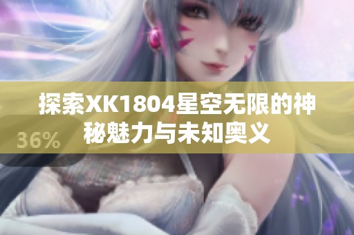 探索XK1804星空无限的神秘魅力与未知奥义