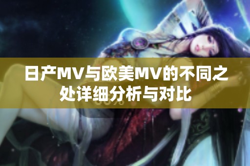 日产MV与欧美MV的不同之处详细分析与对比