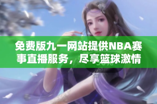 免费版九一网站提供NBA赛事直播服务，尽享篮球激情