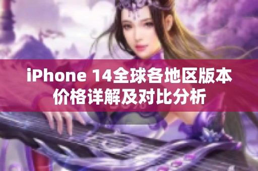 iPhone 14全球各地区版本价格详解及对比分析