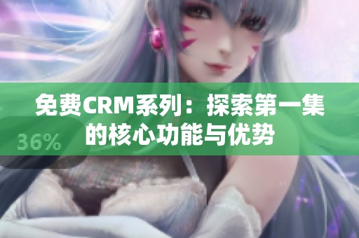 免费CRM系列：探索第一集的核心功能与优势