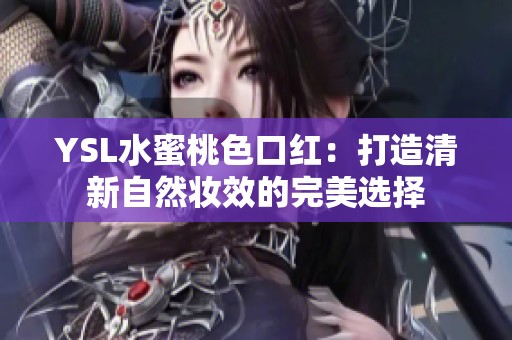 YSL水蜜桃色口红：打造清新自然妆效的完美选择