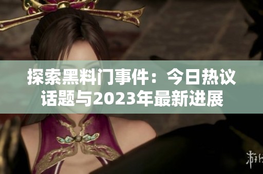 探索黑料门事件：今日热议话题与2023年最新进展