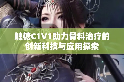 触糖C1V1助力骨科治疗的创新科技与应用探索