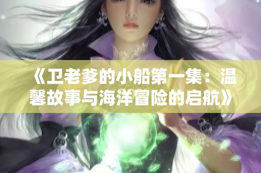 《卫老爹的小船第一集：温馨故事与海洋冒险的启航》