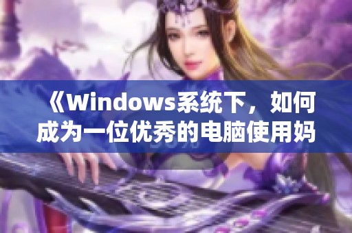 《Windows系统下，如何成为一位优秀的电脑使用妈妈》