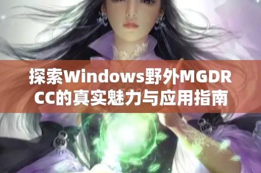 探索Windows野外MGDRCC的真实魅力与应用指南