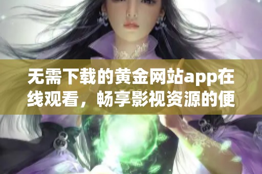 无需下载的黄金网站app在线观看，畅享影视资源的便捷体验