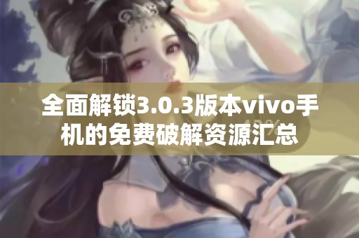 全面解锁3.0.3版本vivo手机的免费破解资源汇总