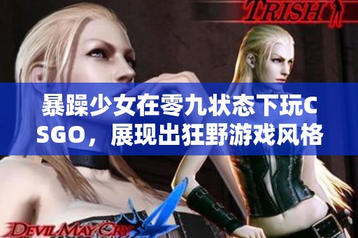 暴躁少女在零九状态下玩CSGO，展现出狂野游戏风格