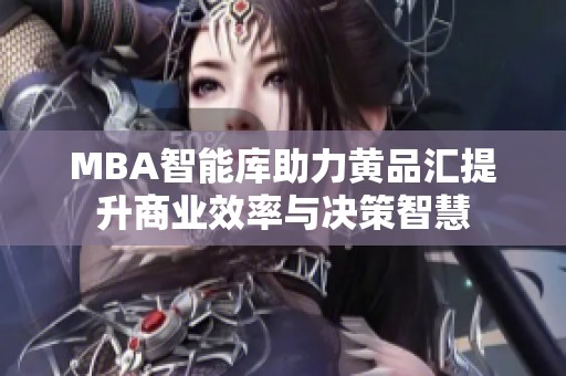 MBA智能库助力黄品汇提升商业效率与决策智慧