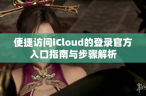 便捷访问iCloud的登录官方入口指南与步骤解析