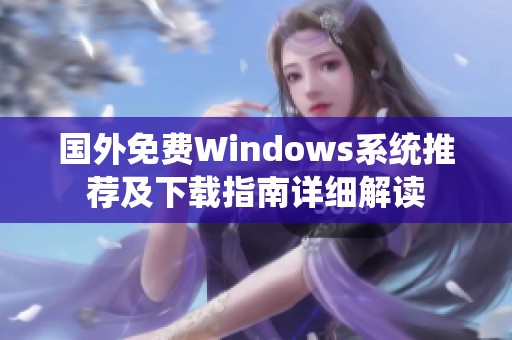 国外免费Windows系统推荐及下载指南详细解读