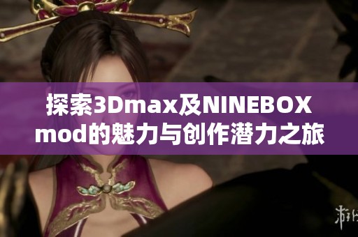 探索3Dmax及NINEBOXmod的魅力与创作潜力之旅