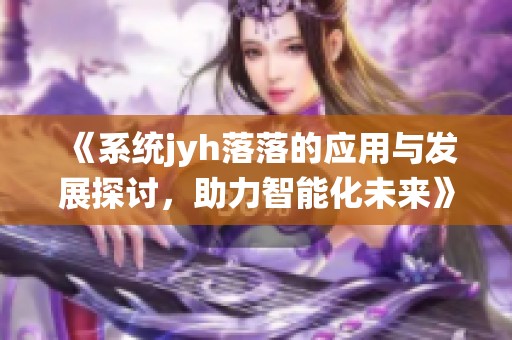 《系统jyh落落的应用与发展探讨，助力智能化未来》