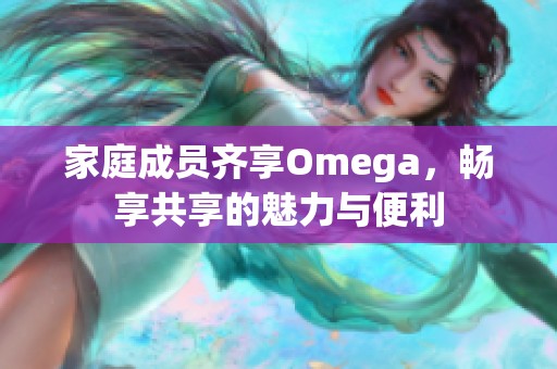 家庭成员齐享Omega，畅享共享的魅力与便利