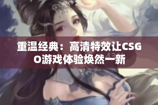 重温经典：高清特效让CSGO游戏体验焕然一新