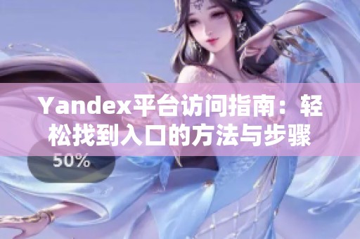 Yandex平台访问指南：轻松找到入口的方法与步骤