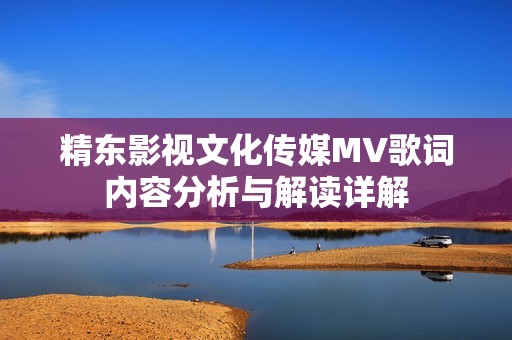 精东影视文化传媒MV歌词内容分析与解读详解