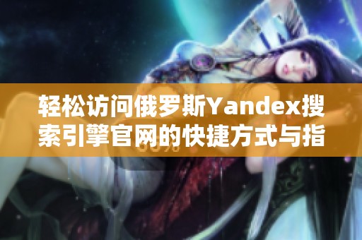 轻松访问俄罗斯Yandex搜索引擎官网的快捷方式与指南