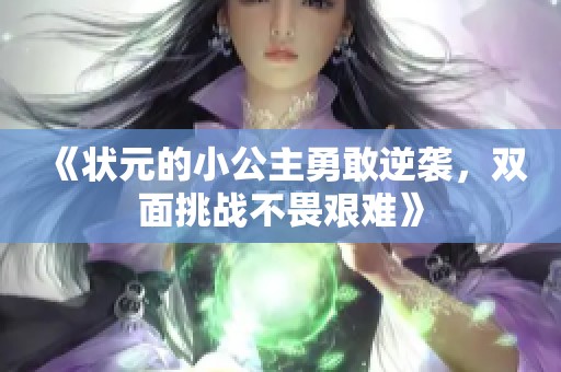 《状元的小公主勇敢逆袭，双面挑战不畏艰难》