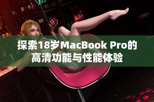 探索18岁MacBook Pro的高清功能与性能体验