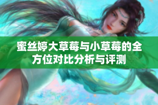 蜜丝婷大草莓与小草莓的全方位对比分析与评测