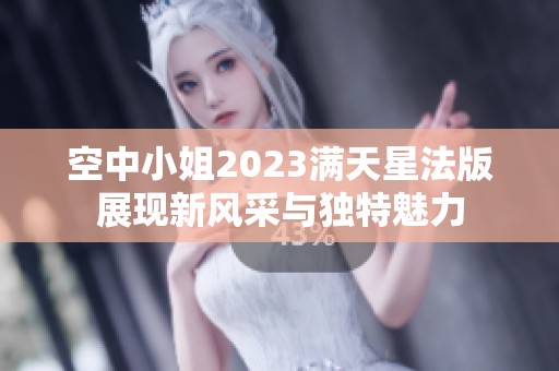 空中小姐2023满天星法版展现新风采与独特魅力