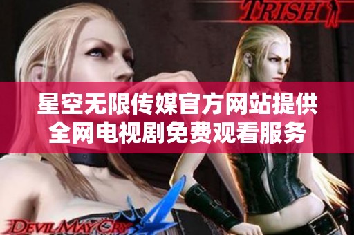 星空无限传媒官方网站提供全网电视剧免费观看服务