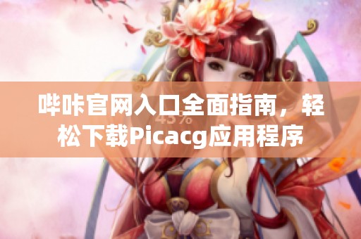 哔咔官网入口全面指南，轻松下载Picacg应用程序