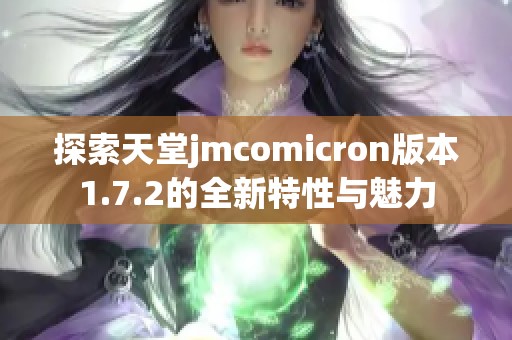 探索天堂jmcomicron版本1.7.2的全新特性与魅力