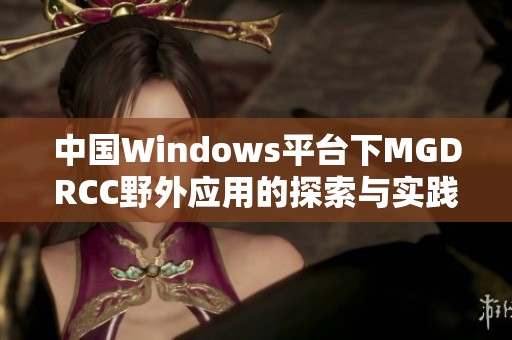 中国Windows平台下MGDRCC野外应用的探索与实践