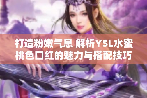 打造粉嫩气息 解析YSL水蜜桃色口红的魅力与搭配技巧