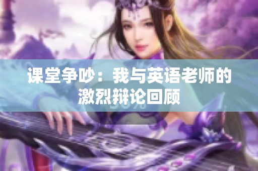 课堂争吵：我与英语老师的激烈辩论回顾