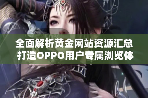 全面解析黄金网站资源汇总 打造OPPO用户专属浏览体验