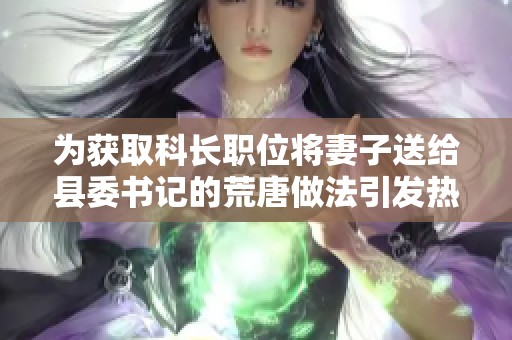 为获取科长职位将妻子送给县委书记的荒唐做法引发热议