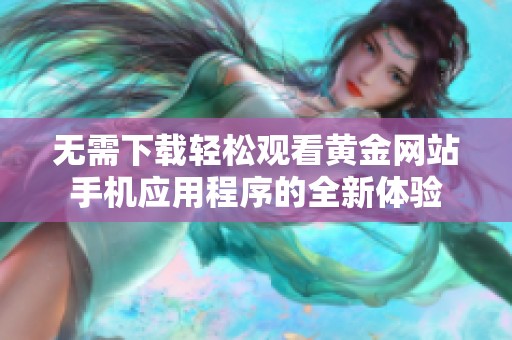 无需下载轻松观看黄金网站手机应用程序的全新体验