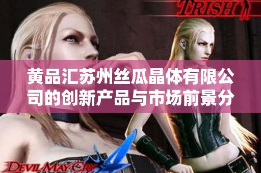 黄品汇苏州丝瓜晶体有限公司的创新产品与市场前景分析