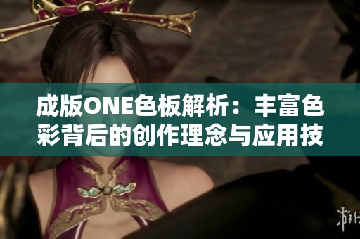 成版ONE色板解析：丰富色彩背后的创作理念与应用技巧