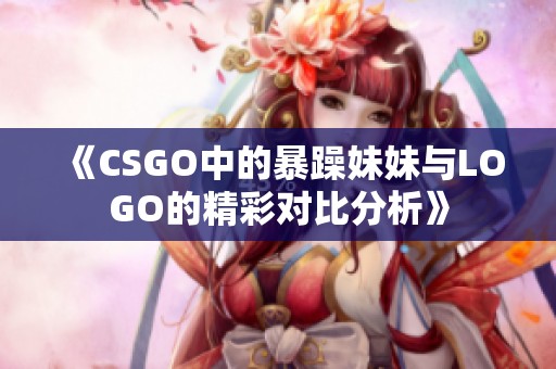 《CSGO中的暴躁妹妹与LOGO的精彩对比分析》