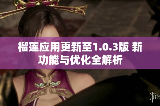 榴莲应用更新至1.0.3版 新功能与优化全解析