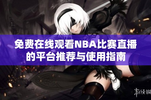 免费在线观看NBA比赛直播的平台推荐与使用指南